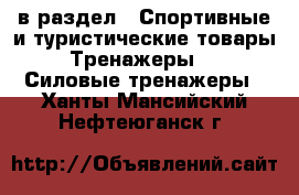  в раздел : Спортивные и туристические товары » Тренажеры »  » Силовые тренажеры . Ханты-Мансийский,Нефтеюганск г.